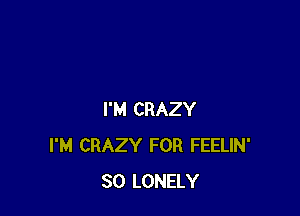 I'M CRAZY
I'M CRAZY FOR FEELIN'
SO LONELY