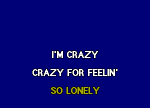I'M CRAZY
CRAZY FOR FEELIN'
SO LONELY