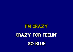 I'M CRAZY
CRAZY FOR FEELIN'
30 BLUE
