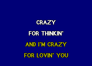 CRAZY

FOR THINKIN'
AND I'M CRAZY
FOR LOVIN' YOU