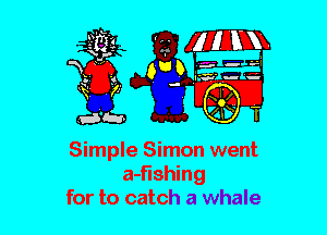 Simple Simon went
a-flshing
for to catch a whale