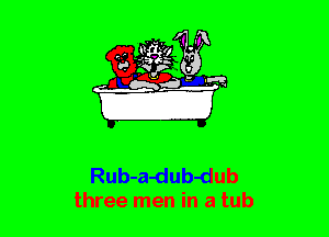Rub-a-dub-dub
three men in a tub
