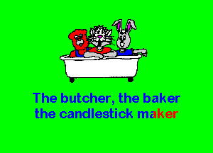 The butcher, the baker
the candlestick maker