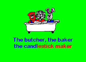 The butcher, the baker
the candlestick maker