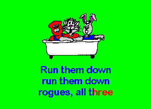 Run them down
run them down
rogues, all three