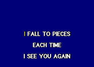 I FALL T0 PIECES
EACH TIME
I SEE YOU AGAIN