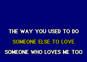 THE WAY YOU USED TO DO
SOMEONE ELSE TO LOVE
SOMEONE WHO LOVES ME TOO