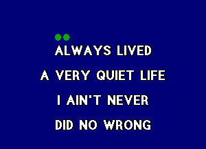 ALWAYS LIVED

A VERY QUIET LIFE
I AIN'T NEVER
DID N0 WRONG