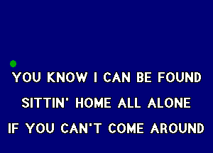 YOU KNOW I CAN BE FOUND
SITTIN' HOME ALL ALONE
IF YOU CAN'T COME AROUND