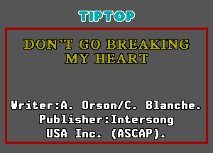 'I'IP'I'OP

DON T GO BREAKING
MY HEART

Hriterzn. OrsonlC. Blanche.

Publisheerntersong
USA Inc. (QSCAP).