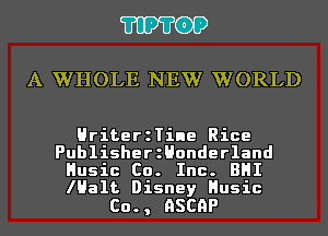 'I'IP'I'OP

A WHOLE NEW WORLD

HriterzTine Rice
PublisherzHonderland
Husic Co. Inc. BHI
lHalt Disney Husic

Co., nscnP