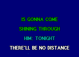 HIMI TONIGHT
THERE'LL BE N0 DISTANCE