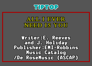 TIPTOP

ALL I EVER
NEED IS YOU

HriterzE. Reeves
and J. Holiday
PublisherzEHI-Robbins
Husic Catalog
lDe RoseHusic (OSCAP)
