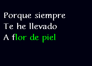 Porque siempre
Te he llevado

A flor de piel