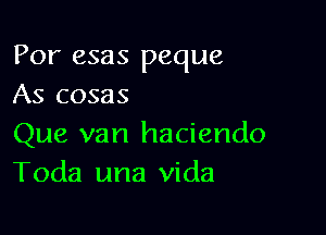 Por esas peque
As cosas

Que van haciendo
Toda una Vida