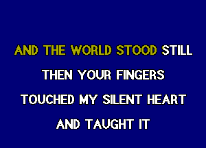 AND THE WORLD STOOD STILL
THEN YOUR FINGERS
TOUCHED MY SILENT HEART
AND TAUGHT IT