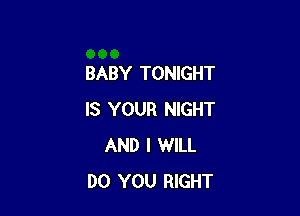 BABY TONIGHT

IS YOUR NIGHT
AND I WILL
DO YOU RIGHT