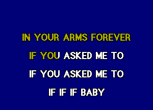 IN YOUR ARMS FOREVER

IF YOU ASKED ME TO
IF YOU ASKED ME TO
lF IF lF BABY