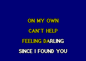ON MY OWN

CAN'T HELP
FEELING DARLING
SINCE I FOUND YOU
