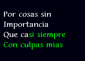 Por cosas sin
Importancia

Que casi siempre
Con culpas mias