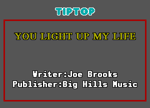 'I'IP'I'OP

YOU LIGHT UP MY LIFE

Hriteeroe Brooks
PublisherzBig Hills Husic