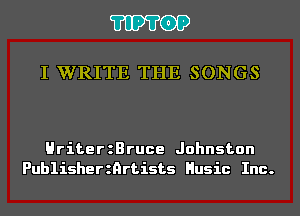 'I'IP'I'OP

I WRITE THE SONGS

HriterzBruce Johnston
Publisherznrtists Husic Inc.