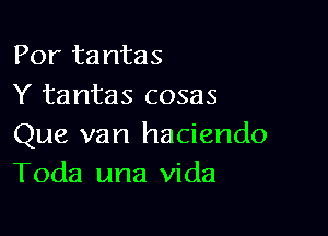 Por tantas
Y tantas cosas

Que van haciendo
Toda una Vida