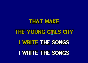 THAT MAKE

THE YOUNG GfRLS CRY
l WRITE THE SONGS
l WRITE THE SONGS