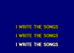 I WRITE THE SONGS
I WRITE THE SONGS
l WRITE THE SONGS