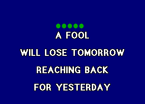 A FOOL

WILL LOSE TOMORROW
REACHING BACK
FOR YESTERDAY