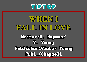 ?UD?(DD

WHEN I
FALL IN LOVE

Hriter U. Heynanl
9. 9oung

Publisher Victar ?aung
Pub1.lChappell l