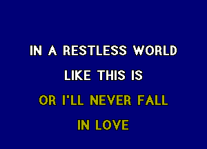 IN A RESTLESS WORLD

LIKE THIS IS
0R I'LL NEVER FALL
IN LOVE