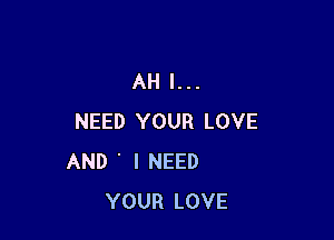 AH I...

NEED YOUR LOVE
AND ' I NEED
YOUR LOVE