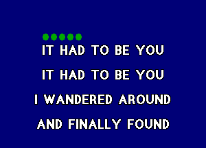 IT HAD TO BE YOU

IT HAD TO BE YOU
I WANDERED AROUND
AND FINALLY FOUND