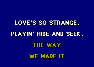 LOVE'S SO STRANGE,

PLAYIN' HIDE AND SEEK,
THE WAY
WE MADE IT