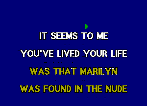 IT SEEMS TO ME

YOU'VE LIVED YOUR LIFE
WAS THAT MARILYN
WASEOUND IN THE NUDE