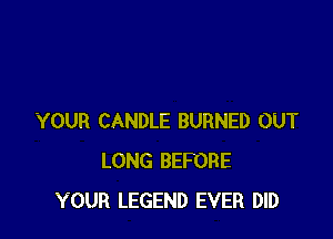 YOUR CANDLE BURNED OUT
LONG BEFORE
YOUR LEGEND EVER DID