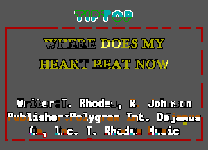 IU UU' U (hm

'h' h DOES MY
HEARL REAT NOW

HIer . Rhodes, R. Johlscn

PL1ishe-'-1yg--- th. DeJuEus
L., 1.c. T- Rhcda. HL-ic