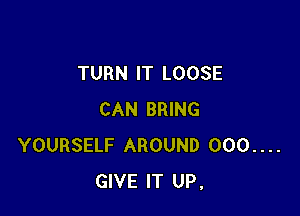 TURN IT LOOSE

CAN BRING
YOURSELF AROUND 000....
GIVE IT UP,