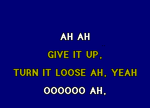 AH AH

GIVE IT UP.
TURN IT LOOSE AH, YEAH
000000 AH,