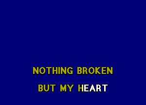 NOTHING BROKEN
BUT MY HEART