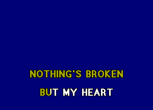 NOTHING'S BROKEN
BUT MY HEART