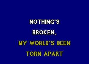 NOTHING'S

BROKEN,
MY WORLD'S BEEN
TORN APART