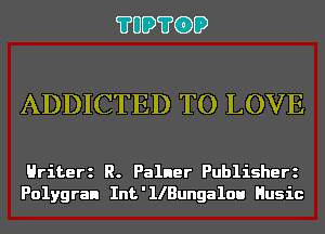 ?UD?GD

ADDICTED TO LOVE

Hriterz R. Palner Publisherz
Polygran Int'llBungalou Husic