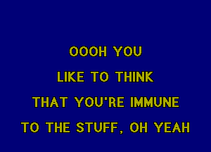 OOOH YOU

LIKE TO THINK
THAT YOU'RE IMMUNE
TO THE STUFF, OH YEAH