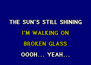 THE SUN'S STILL SHINING

I'M WALKING 0N
BROKEN GLASS
OOOH... YEAH...