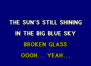 THE SUN'S STILL SHINING

IN THE BIG BLUE SKY
BROKEN GLASS
OOOH... YEAH...