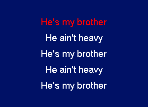 He ain't heavy

He's my brother

He ain't heavy

He's my brother