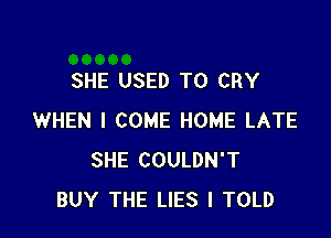 SHE USED TO CRY

WHEN I COME HOME LATE
SHE COULDN'T
BUY THE LIES I TOLD