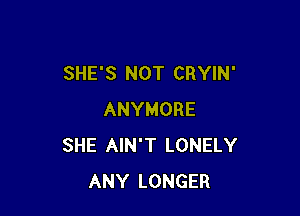SHE'S NOT CRYIN'

ANYMORE
SHE AIN'T LONELY
ANY LONGER